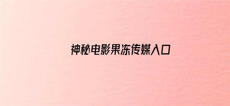 >神秘电影果冻传媒入口视频在线观看横幅海报图